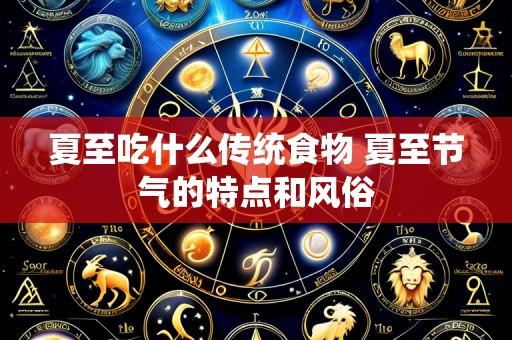 夏至吃什么传统食物 夏至节气的特点和风俗
