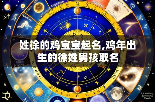 姓徐的鸡宝宝起名,鸡年出生的徐姓男孩取名
