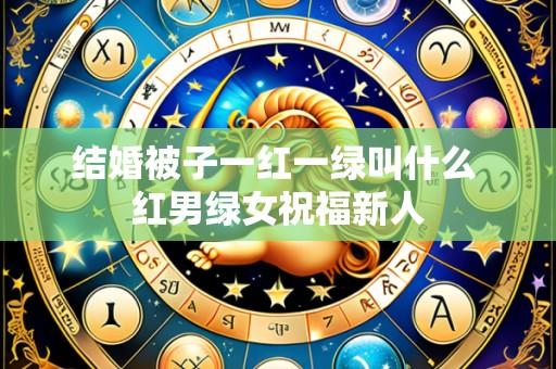 结婚被子一红一绿叫什么 红男绿女祝福新人