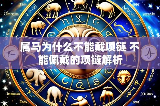 属马为什么不能戴项链 不能佩戴的项链解析