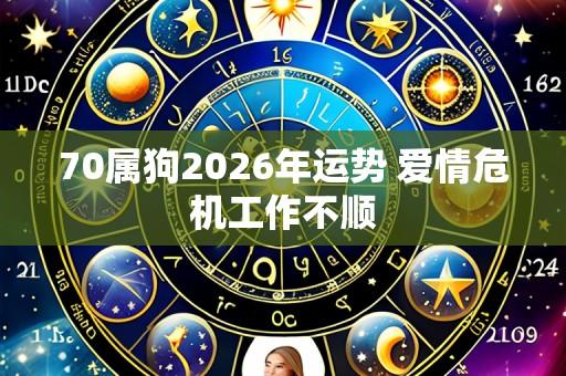 70属狗2026年运势 爱情危机工作不顺