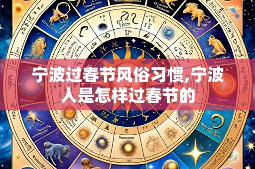 宁波过春节风俗习惯,宁波人是怎样过春节的