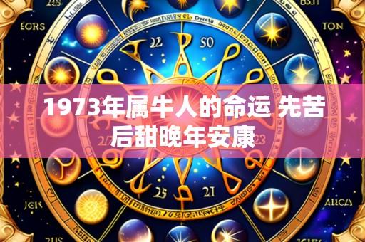 1973年属牛人的命运 先苦后甜晚年安康