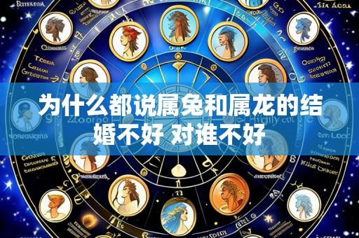 为什么都说属兔和属龙的结婚不好 对谁不好