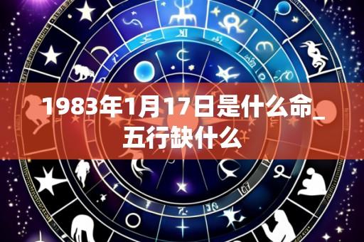 1983年1月17日是什么命_五行缺什么
