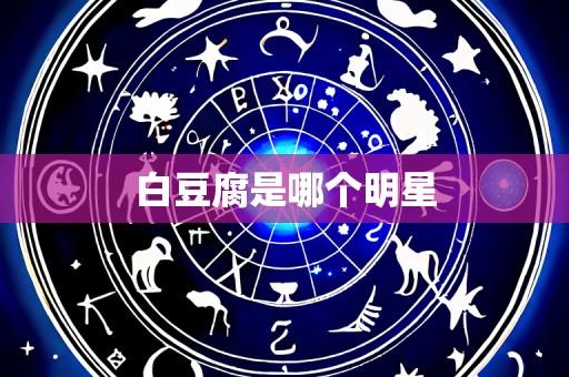 白豆腐是哪个明星