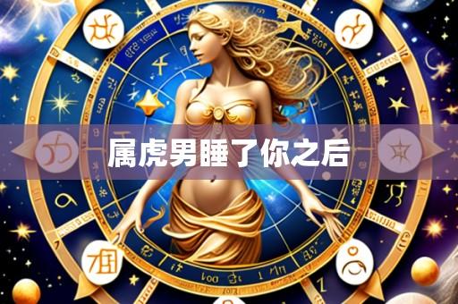 属虎男睡了你之后