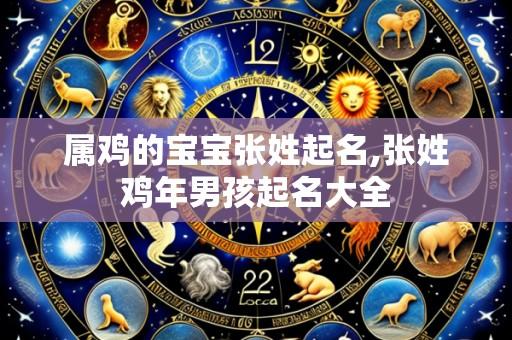 属鸡的宝宝张姓起名,张姓鸡年男孩起名大全