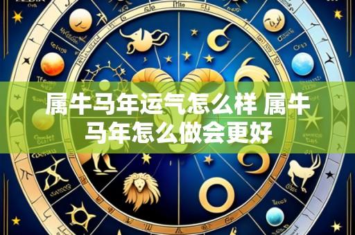 属牛马年运气怎么样 属牛马年怎么做会更好