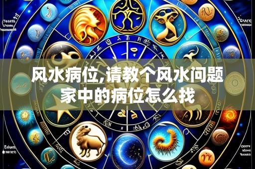风水病位,请教个风水问题家中的病位怎么找