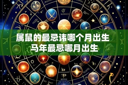 属鼠的最忌讳哪个月出生 马年最忌哪月出生
