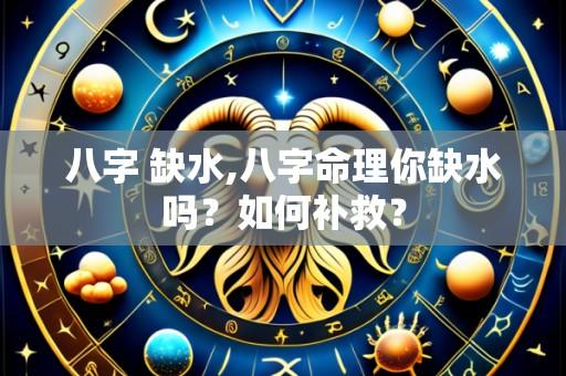 八字 缺水,八字命理你缺水吗?如何补救?