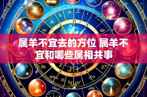 属羊不宜去的方位 属羊不宜和哪些属相共事