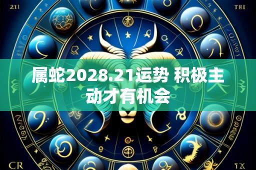 属蛇2028.21运势 积极主动才有机会