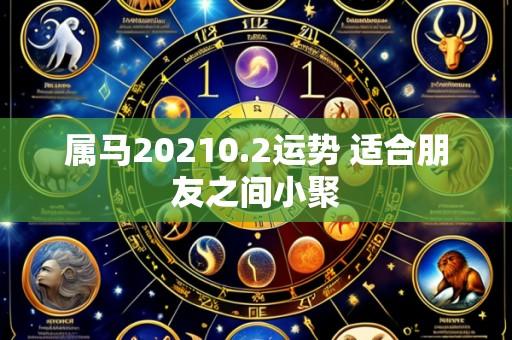 属马20210.2运势 适合朋友之间小聚