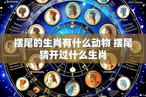 摆尾的生肖有什么动物 摆尾猜开过什么生肖