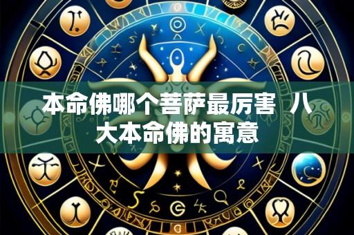 本命佛哪个菩萨最厉害  八大本命佛的寓意