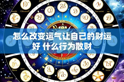 怎么改变运气让自己的财运好 什么行为散财