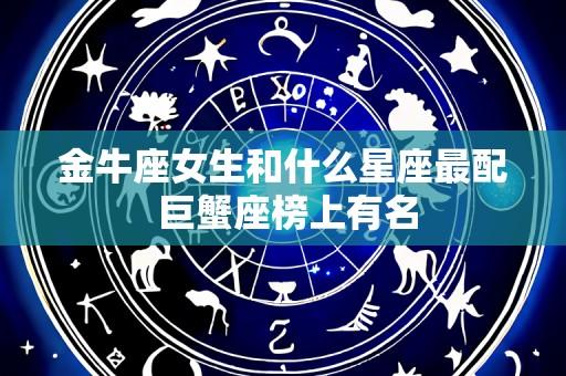 金牛座女生和什么星座最配 巨蟹座榜上有名