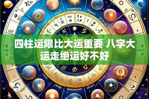 四柱运限比大运重要 八字大运走绝运好不好