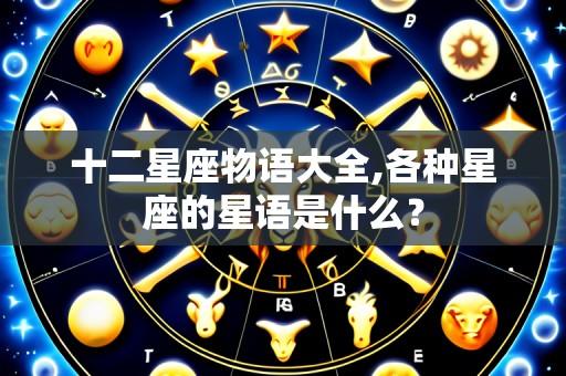 十二星座物语大全,各种星座的星语是什么?