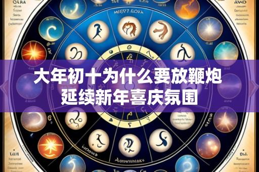 大年初十为什么要放鞭炮 延续新年喜庆氛围