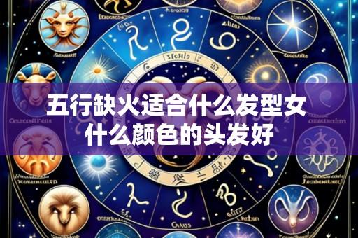 五行缺火适合什么发型女 什么颜色的头发好
