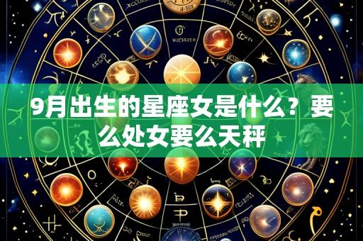 9月出生的星座女是什么？要么处女要么天秤
