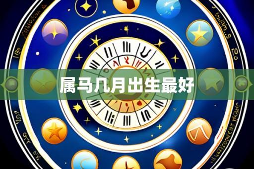 属马几月出生最好