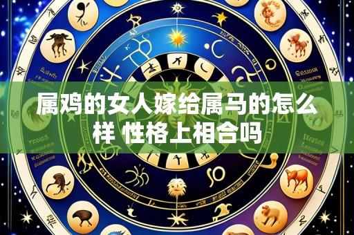 属鸡的女人嫁给属马的怎么样 性格上相合吗