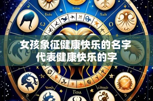 女孩象征健康快乐的名字 代表健康快乐的字