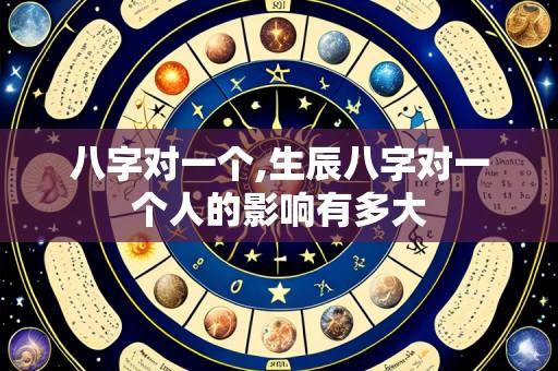 八字对一个,生辰八字对一个人的影响有多大