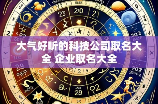 大气好听的科技公司取名大全 企业取名大全