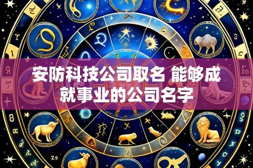 安防科技公司取名 能够成就事业的公司名字