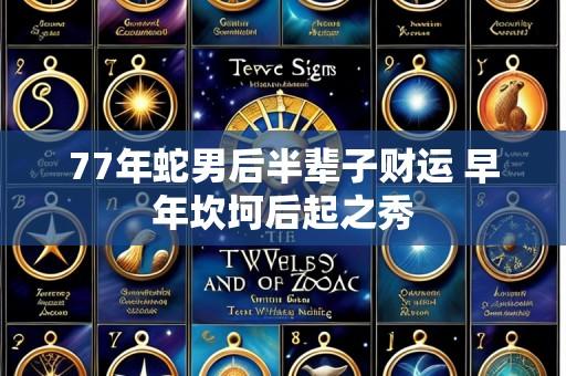 77年蛇男后半辈子财运 早年坎坷后起之秀