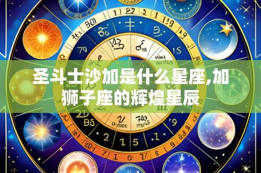 圣斗士沙加是什么星座,加狮子座的辉煌星辰