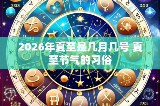 2026年夏至是几月几号 夏至节气的习俗
