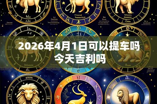 2026年4月1日可以提车吗 今天吉利吗