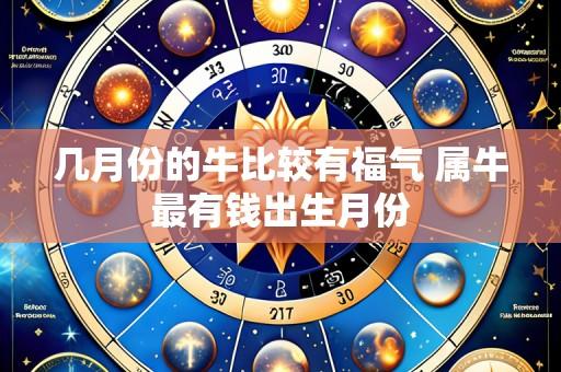 几月份的牛比较有福气 属牛最有钱出生月份