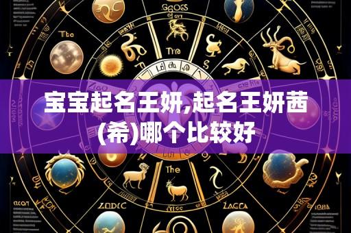 宝宝起名王妍,起名王妍茜(希)哪个比较好