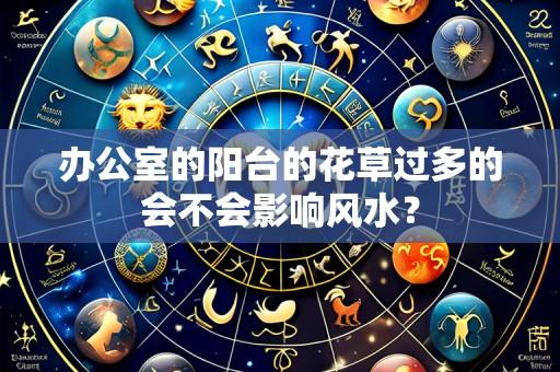 办公室的阳台的花草过多的会不会影响风水?