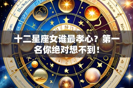 十二星座女谁最孝心?第一名你绝对想不到!