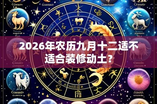 2026年农历九月十二适不适合装修动土?