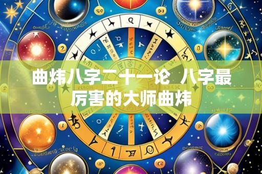 曲炜八字二十一论 八字最厉害的大师曲炜