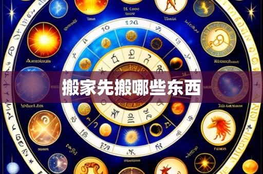 搬家先搬哪些东西