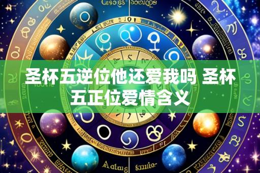 圣杯五逆位他还爱我吗 圣杯五正位爱情含义