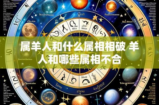属羊人和什么属相相破 羊人和哪些属相不合