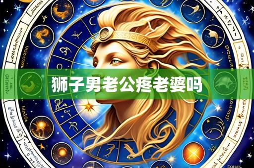 狮子男老公疼老婆吗