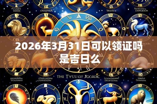 2026年3月31日可以领证吗 是吉日么