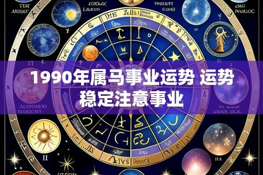 1990年属马事业运势 运势稳定注意事业